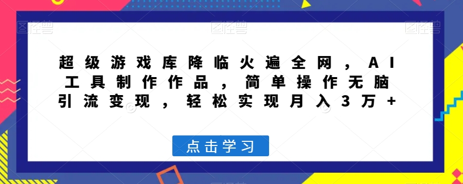 超级游戏库降临火遍全网，AI工具制作作品，简单操作无脑引流变现，轻松实现月入3万+【揭秘】-锦年学吧