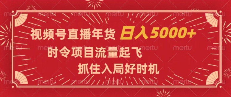 视频号直播年货，时令项目流量起飞，抓住入局好时机，日入5000+【揭秘】-锦年学吧