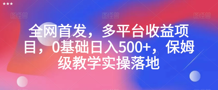 全网首发，多平台收益项目，0基础日入500+，保姆级教学实操落地【揭秘】-锦年学吧