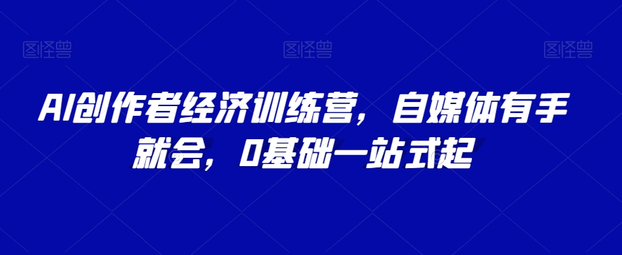 AI创作者经济训练营，自媒体有手就会，0基础一站式起-锦年学吧