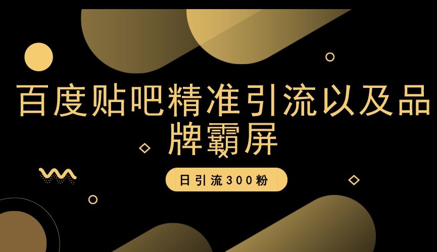 百度贴吧精准引流以及品牌霸屏，日引流300粉【揭秘】-锦年学吧