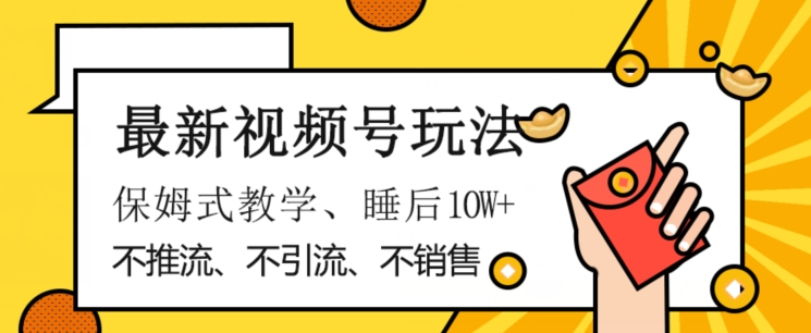 最新视频号玩法，不销售、不引流、不推广，躺着月入1W+，保姆式教学，小白轻松上手【揭秘】-锦年学吧