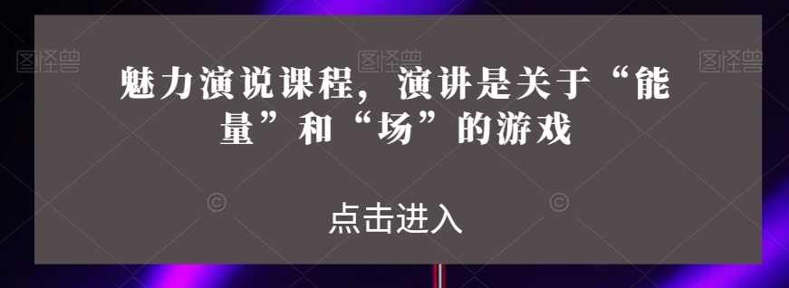 魅力演说课程，演讲是关于“能量”和“场”的游戏-锦年学吧