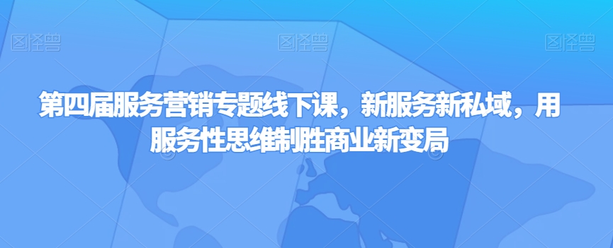 第四届服务营销专题线下课，新服务新私域，用服务性思维制胜商业新变局-锦年学吧