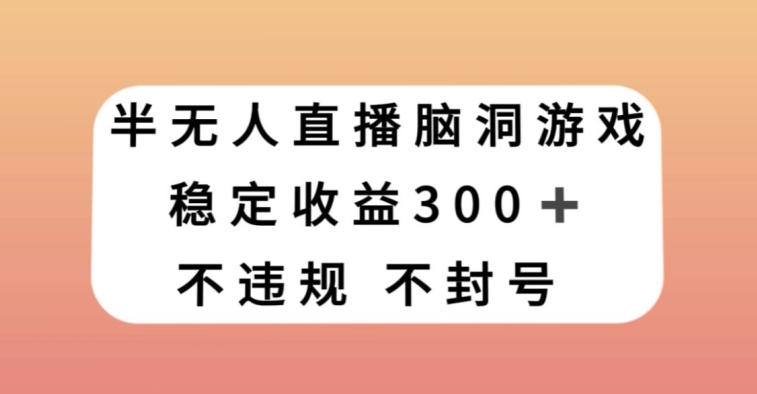 半无人直播脑洞小游戏，每天收入300+，保姆式教学小白轻松上手【揭秘】-锦年学吧