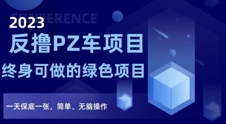 2023反撸PZ车项目，终身可做的绿色项目，一天保底一张，简单、无脑操作【仅揭秘】-锦年学吧