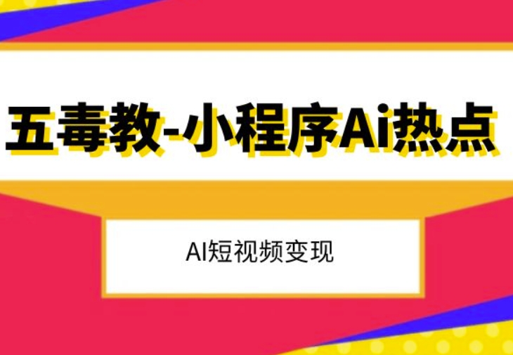 五毒教抖音小程序Ai热点，Al短视频变现-锦年学吧