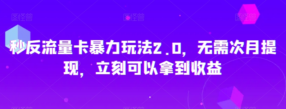 秒反流量卡暴力玩法2.0，无需次月提现，立刻可以拿到收益【揭秘】-锦年学吧