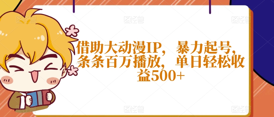 借助大动漫IP，暴力起号，条条百万播放，单日轻松收益500+【揭秘】-锦年学吧