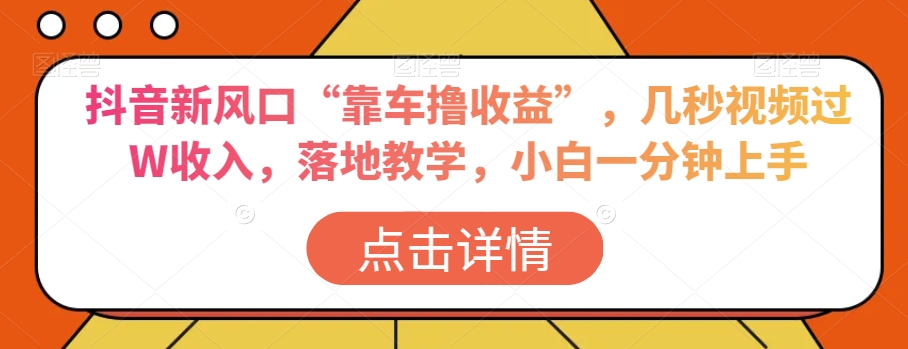 抖音新风口“靠车撸收益”，几秒视频过W收入，落地教学，小白一分钟上手【揭秘】-锦年学吧