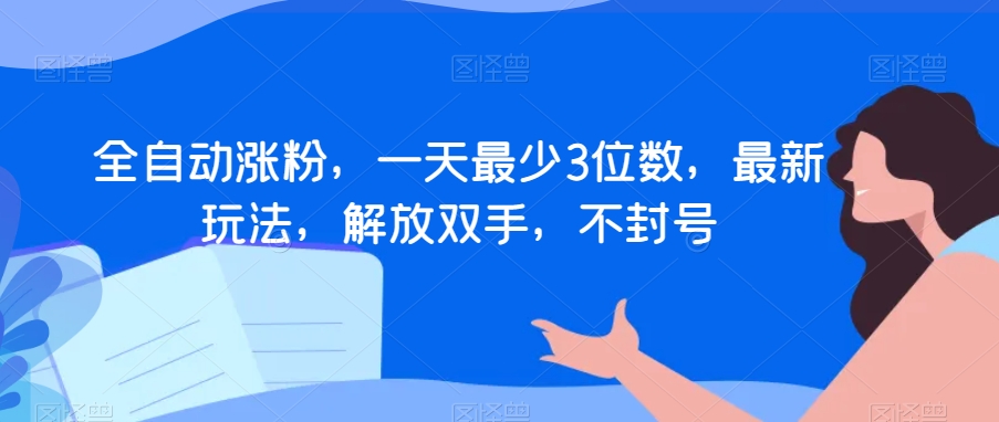 全自动涨粉，一天最少3位数，最新玩法，解放双手，不封号【揭秘】-锦年学吧