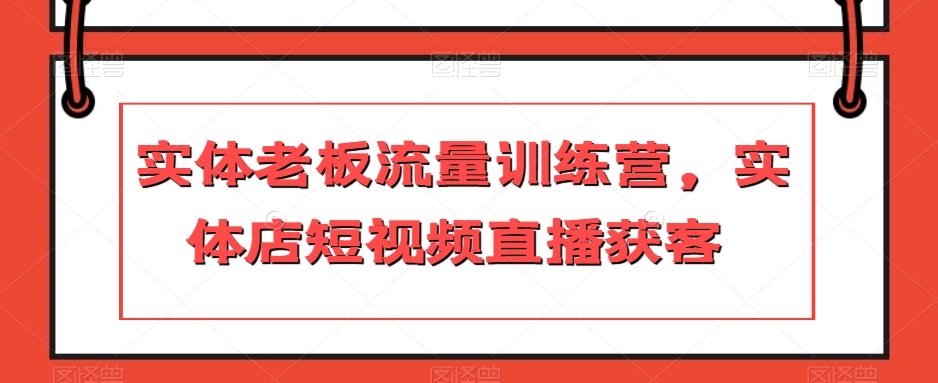 实体老板流量训练营，实体店短视频直播获客-锦年学吧