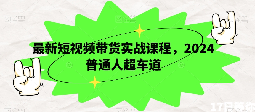 最新短视频带货实战课程，2024普通人超车道-锦年学吧