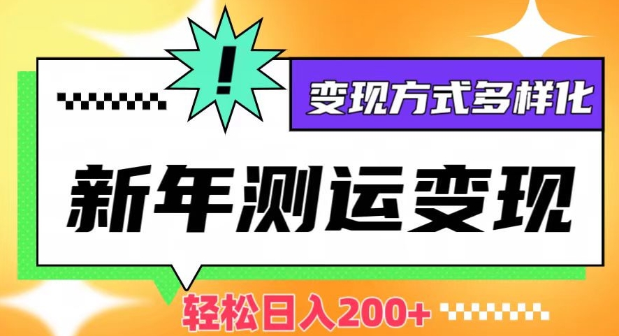 新年运势测试变现，日入200+，几分钟一条作品，变现方式多样化【揭秘】-锦年学吧