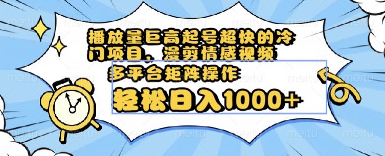 播放量巨高起号超快的冷门项目，漫剪情感视频，可多平台矩阵操作，轻松日入1000+【揭秘】-锦年学吧