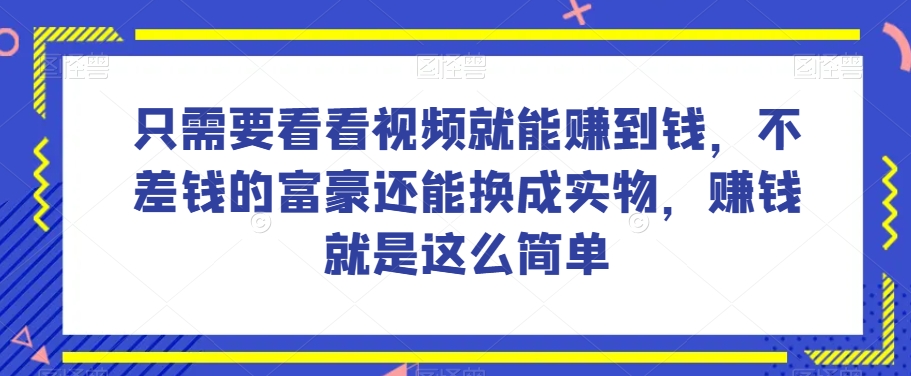 谁做过这么简单的项目？只需要看看视频就能赚到钱，不差钱的富豪还能换成实物，赚钱就是这么简单！【揭秘】-锦年学吧