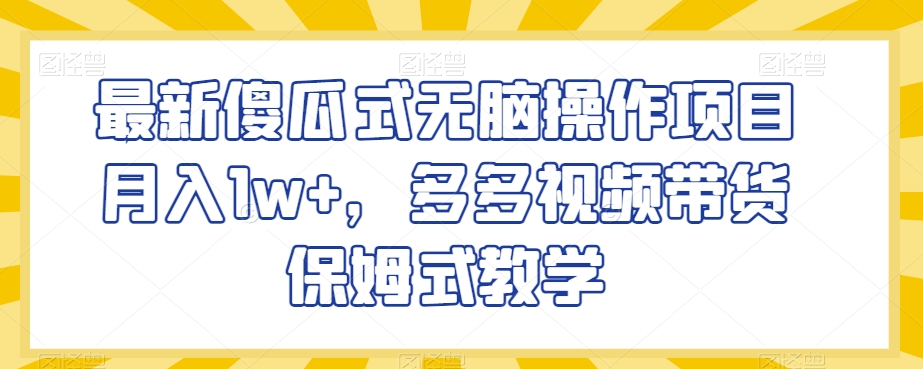 最新傻瓜式无脑操作项目月入1w+，多多视频带货保姆式教学【揭秘】-锦年学吧