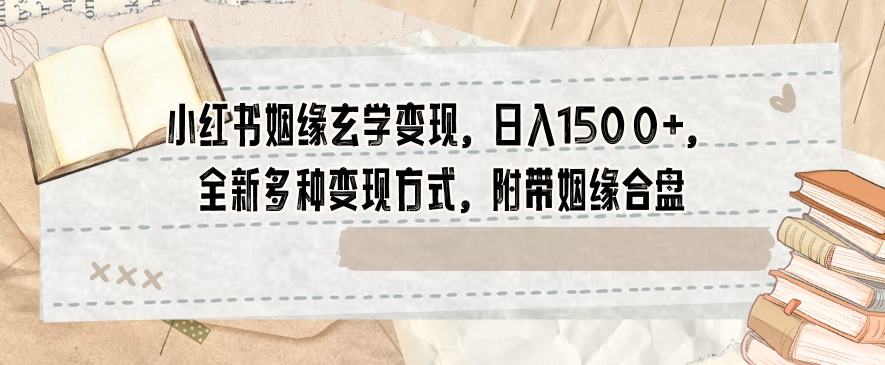 小红书姻缘玄学变现，日入1500+，全新多种变现方式，附带姻缘合盘【揭秘】-锦年学吧