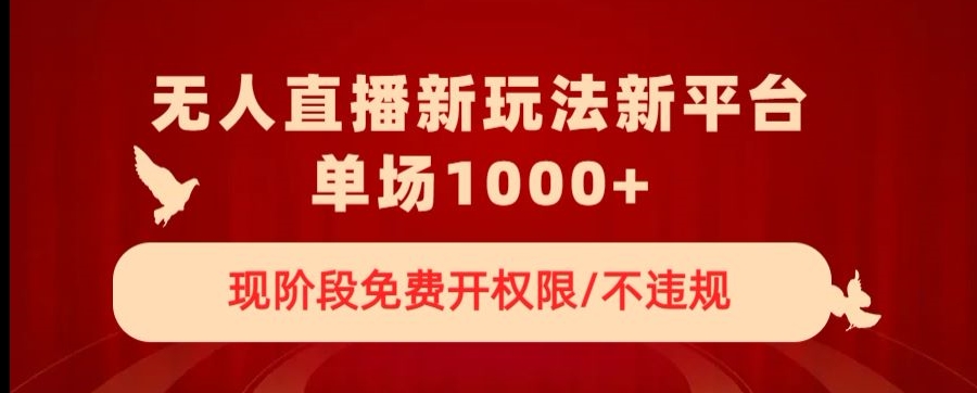 无人直播新平台新玩法，现阶段免费开授权，不违规，单场收入1000+【揭秘】-锦年学吧