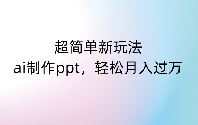 超简单新玩法，靠ai制作PPT，几分钟一个作品，小白也可以操作，月入过万【揭秘】-锦年学吧