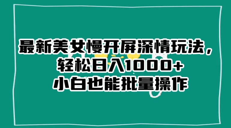 最新美女慢开屏深情玩法，轻松日入1000+小白也能批量操作-锦年学吧