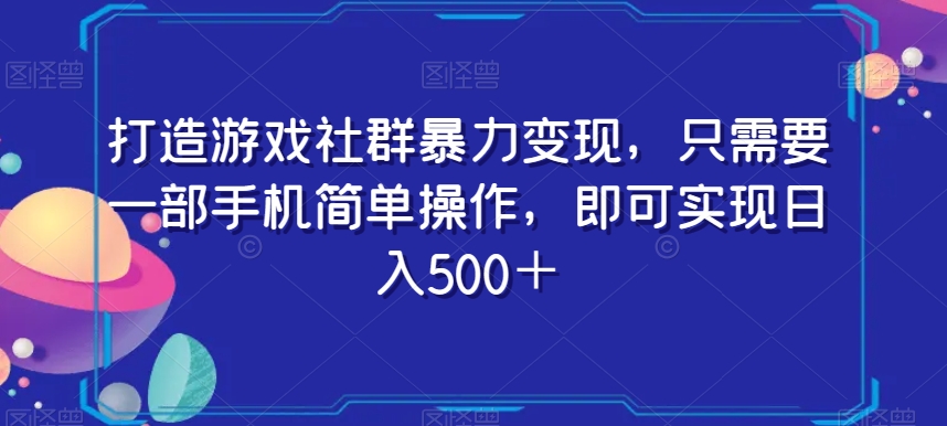 打造游戏社群暴力变现，只需要一部手机简单操作，即可实现日入500＋【揭秘】-锦年学吧