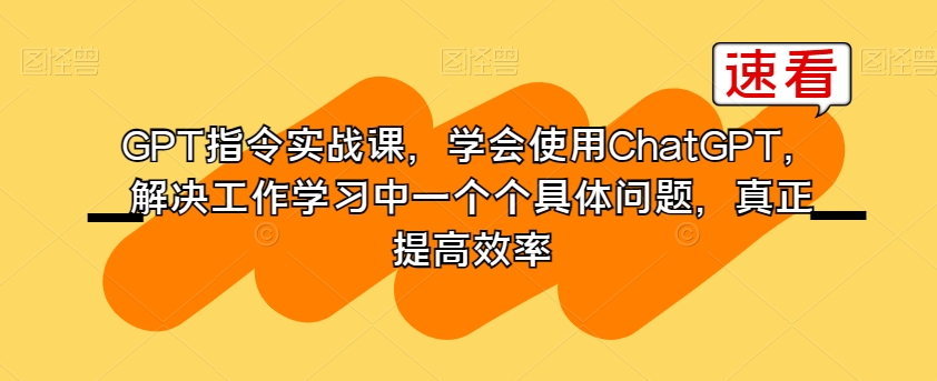 GPT指令实战课，学会使用ChatGPT，解决工作学习中一个个具体问题，真正提高效率-锦年学吧