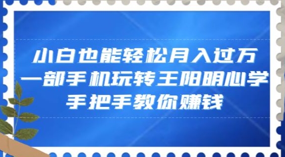 小白也能轻松月入过万，一部手机玩转王阳明心学，手把手教你赚钱【揭秘】-锦年学吧