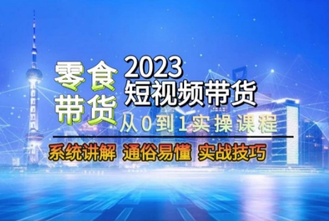 2023短视频带货-零食赛道，从0-1实操课程，系统讲解实战技巧-锦年学吧