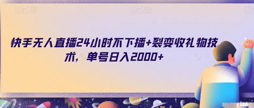 快手无人直播24小时不下播+裂变收礼物技术，单号日入2000+【揭秘】-锦年学吧