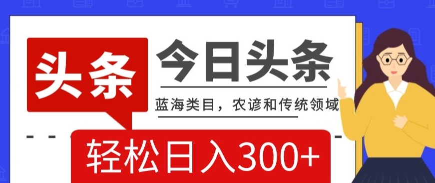 AI头条传统和农谚领域，蓝海类目，搬运+AI优化，轻松日入300+【揭秘】-锦年学吧