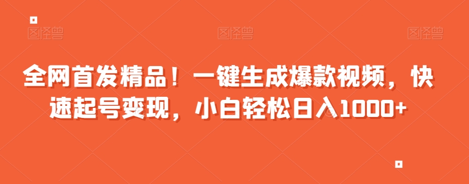 全网首发精品！一键生成爆款视频，快速起号变现，小白轻松日入1000+【揭秘】-锦年学吧