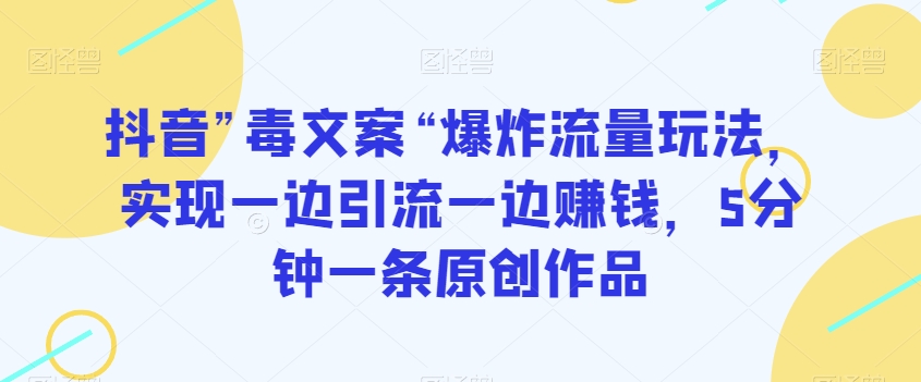 抖音”毒文案“爆炸流量玩法，实现一边引流一边赚钱，5分钟一条原创作品【揭秘】-锦年学吧