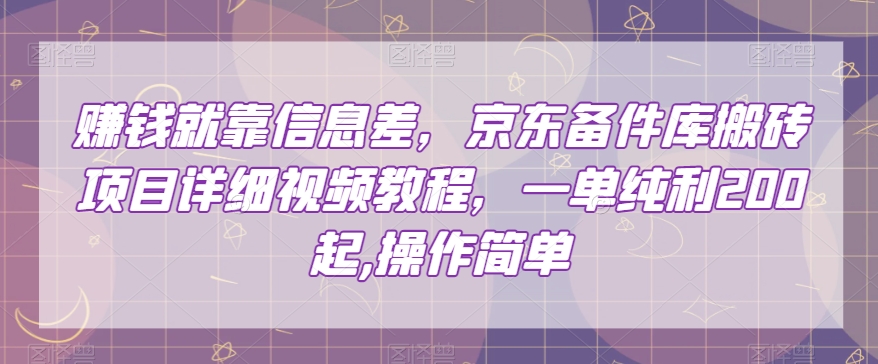 赚钱就靠信息差，京东备件库搬砖项目详细视频教程，一单纯利200，操作简单【揭秘】-锦年学吧