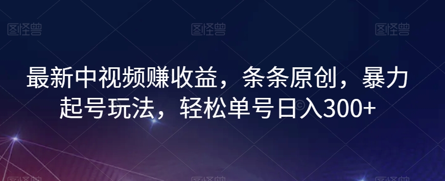 最新中视频赚收益，条条原创，暴力起号玩法，轻松单号日入300+【揭秘】-锦年学吧