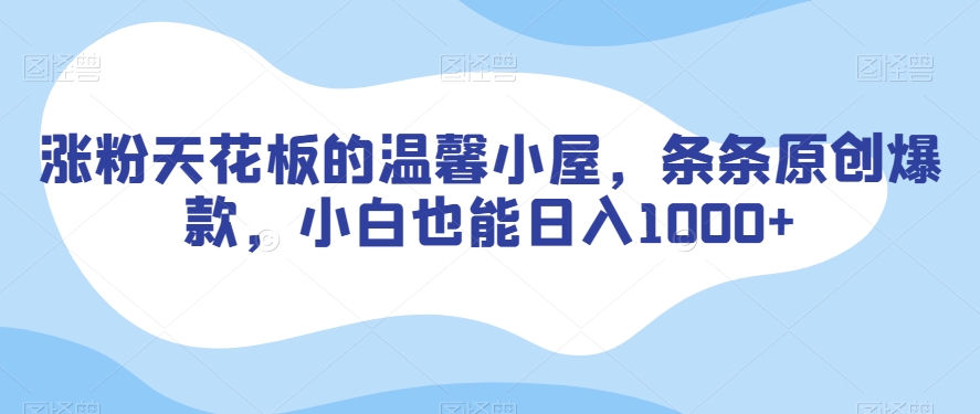 涨粉天花板的温馨小屋，条条原创爆款，小白也能日入1000+【揭秘】-锦年学吧