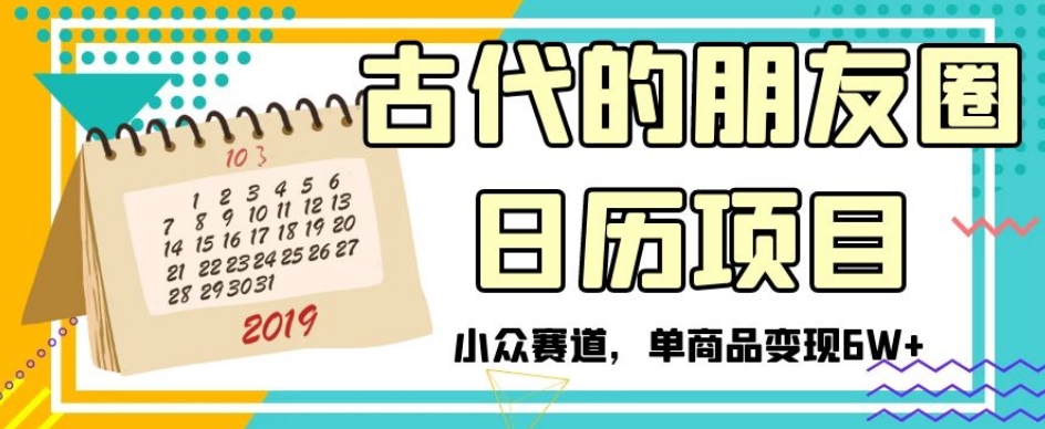 古代的朋友圈日历项目，小众赛道，单商品变现6W+【揭秘】-锦年学吧