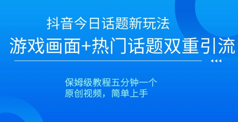 抖音今日话题新玩法，游戏画面+热门话题双重引流，保姆级教程五分钟一个【揭秘】-锦年学吧