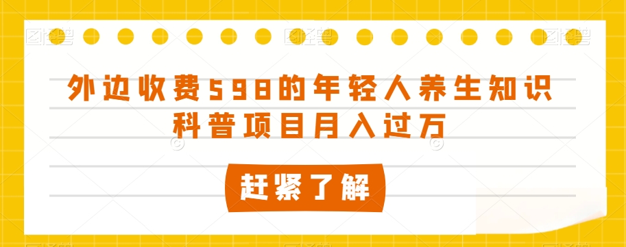 外边收费598的年轻人养生知识科普项目月入过万【揭秘】-锦年学吧