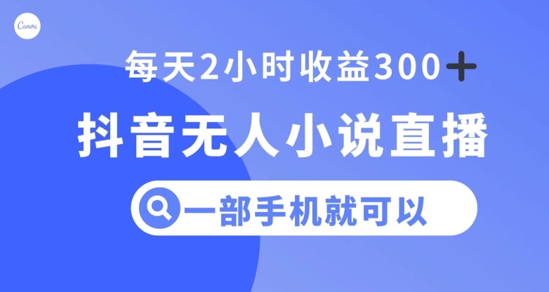 抖音无人小说直播，一部手机操作，日入300+【揭秘】-锦年学吧