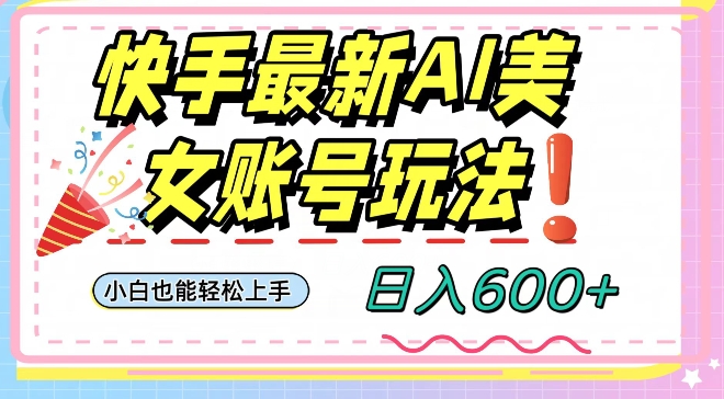 快手AI美女号最新玩法，日入600+小白级别教程【揭秘】-锦年学吧