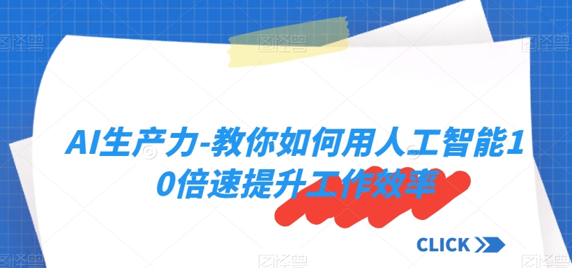 AI生产力-教你如何用人工智能10倍速提升工作效率-锦年学吧