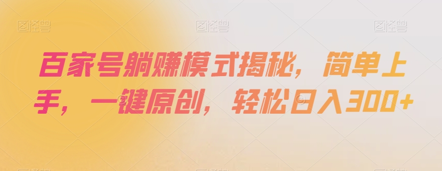 百家号躺赚模式揭秘，简单上手，一键原创，轻松日入300+【揭秘】-锦年学吧