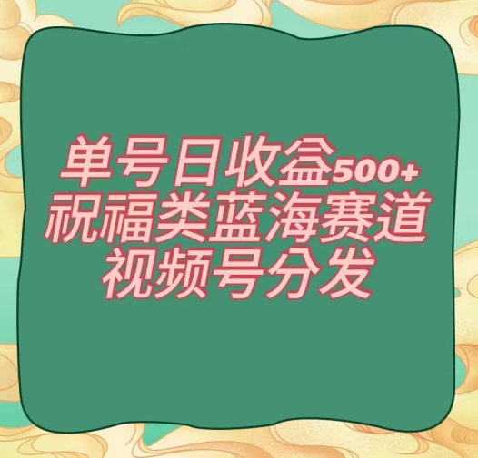 单号日收益500+、祝福类蓝海赛道、视频号分发【揭秘】-锦年学吧