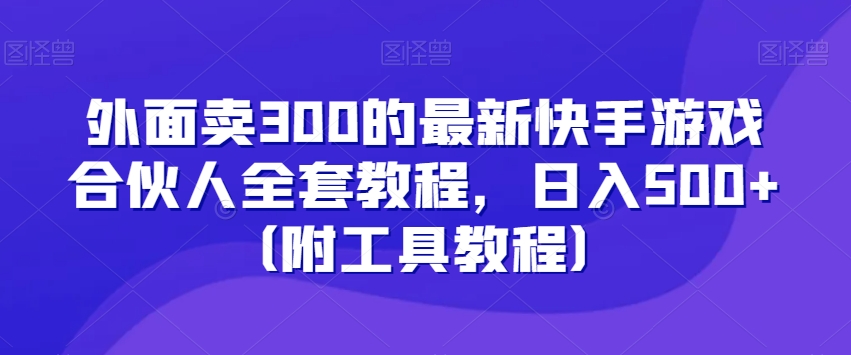 外面卖300的最新快手游戏合伙人全套教程，日入500+（附工具教程）-锦年学吧