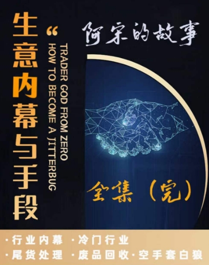 阿宋的故事·生意内幕与手段，行业内幕 冷门行业 尾货处理 废品回收 空手套白狼-锦年学吧