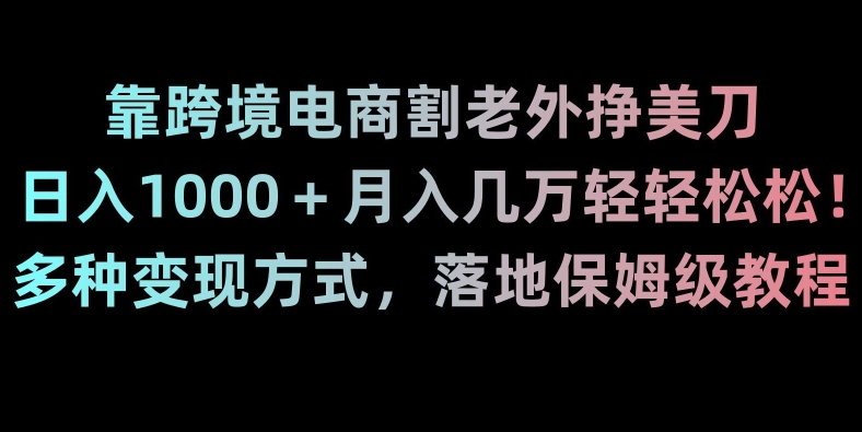 靠跨境电商割老外挣美刀，日入1000＋月入几万轻轻松松！多种变现方式，落地保姆级教程【揭秘】-锦年学吧