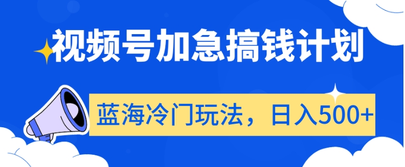 视频号加急搞钱计划，蓝海冷门玩法，日入500+【揭秘】-锦年学吧