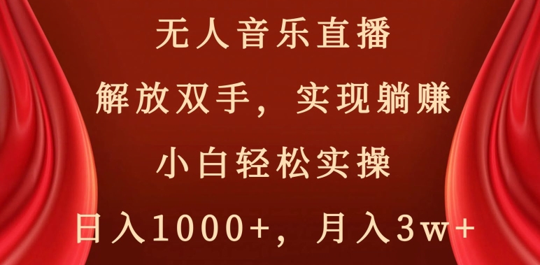 无人音乐直播，解放双手，实现躺赚，小白轻松实操，日入1000+，月入3w+【揭秘】-锦年学吧