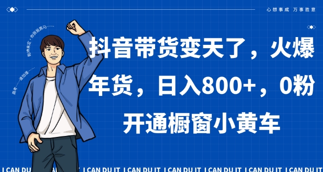 抖音带货变天了，火爆年货，日入800+，0粉开通橱窗小黄车【揭秘】-锦年学吧